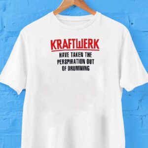 Kraftwerk Have Taken The Perspiration Out Of Drumming Shirt