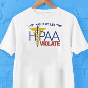 Last Night We Let The Hipaa Violate Shirt