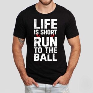Life Is Short Run To The Ball Shirt