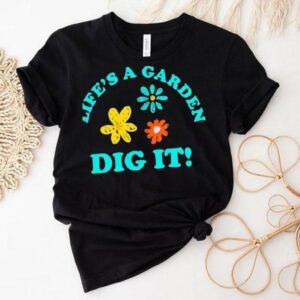 Life’s A Garden Dig It Shirt