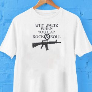 M16 Rifle Why Waltz When You Can Rock And Roll Shirt