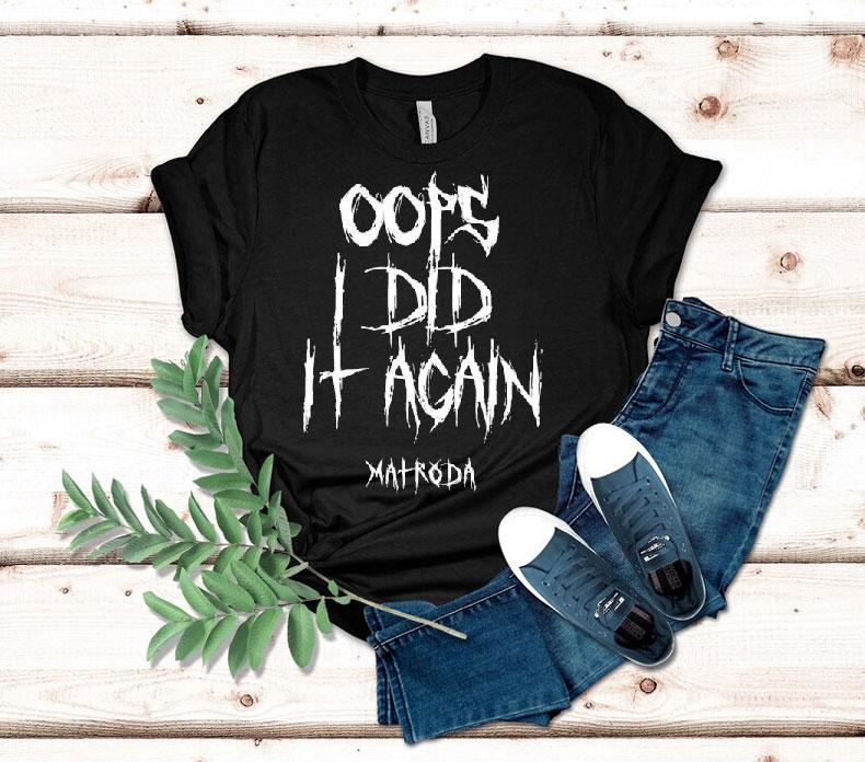 Matroda Oops I Did It Again Shirt Matroda Oops I Did It Again Shirt