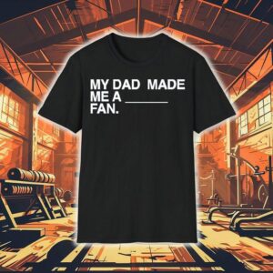 My Dad Made Me A Fan Shirt