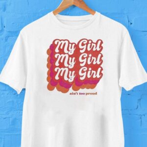 My Girl Ain’t Too Proud Shirt
