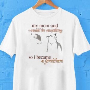 My Mom Said I Could Be Anything So I Became A Problem Cat Shirt