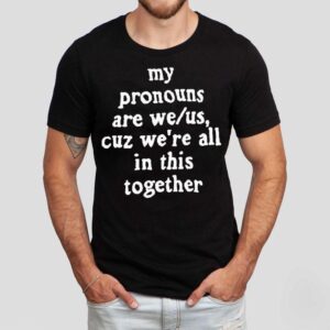 My Pronouns Are We Us Cuz We’re All In This Together Shirt