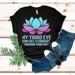 My Third Eye Can See Straight Through Your Shi Tshirt
