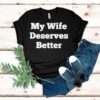 My Wife Deserves Better Shirt