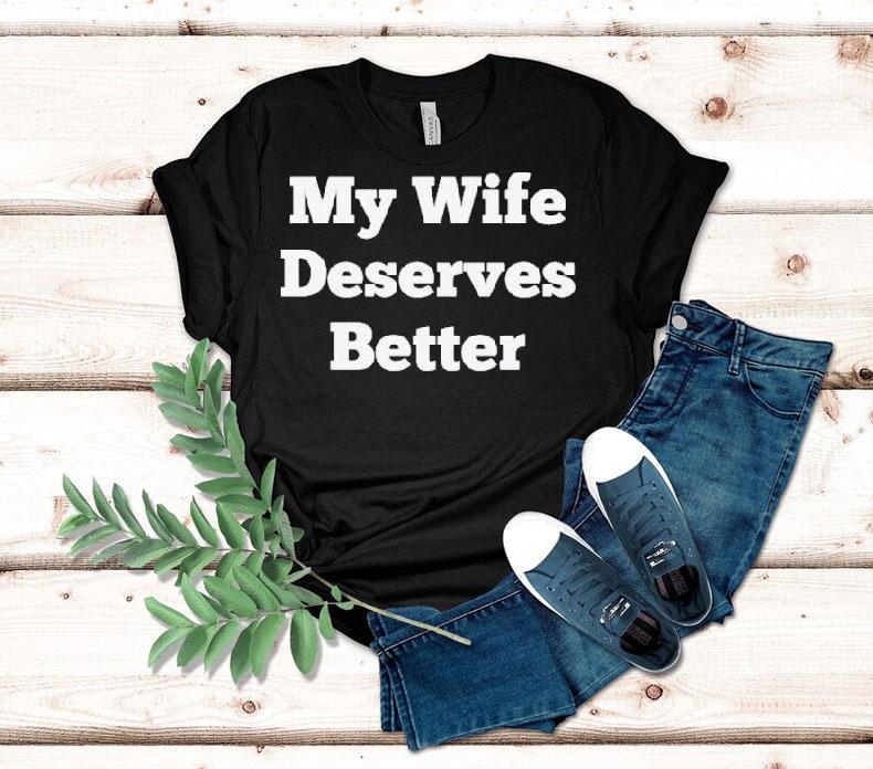 My Wife Deserves Better Shirt My Wife Deserves Better Shirt