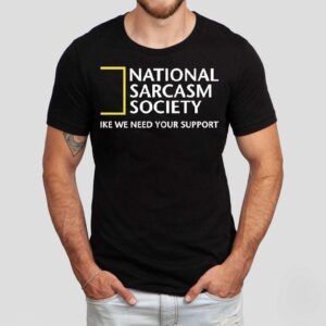National Geographic Sarcasm Society Like We Need Your Suppor Tshirt