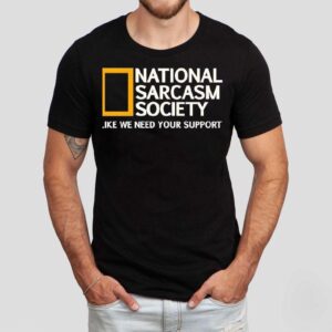 National Sarcasm Society Like We Need Your Support Shirt