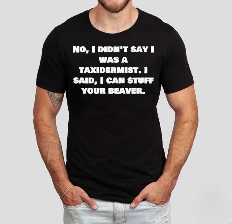 No I Didn’t Say Was A Taxidermist Shirt No I Didn’t Say Was A Taxidermist Shirt