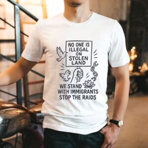 No One Is Illegal On Stolen Land We Stand With Immigrants Stop The Raid Shirt