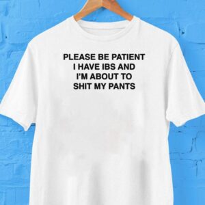 Please Be Patient I Have Ibs And I’m About To Shit My Pants Shirt