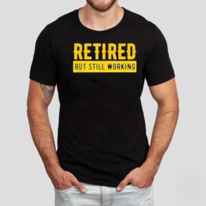 Retired But Still Working Tshirt
