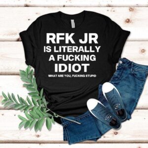 Rfk Jr Is Literally A Fucking Idiot Shirt
