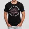Rose You Matter Very Much Shirt