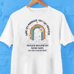 Same Sex Marriage Isn T Gay Privilege Would Be Not Paying Taxes Tshirt