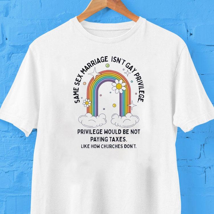 Same Sex Marriage Isn’t Gay Privilege Would Be Not Paying Taxes Shirt Same Sex Marriage Isn’t Gay Privilege Would Be Not Paying Taxes Shirt