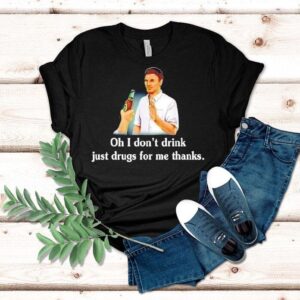 Say No With Alcohol Oh I Don T Drink Just Drugs For Me Thanks Tshirt