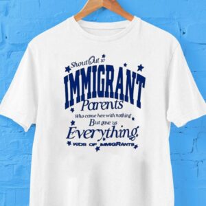 Shout Out To Immigrant Parents Who Came Here With Nothing But Gave Us Everything Kids Of Immigrants Tshirt