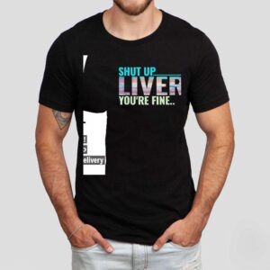 Shut Up Liver You Re Fine Tshirt