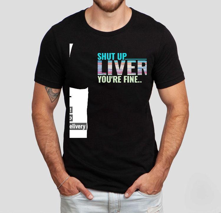 Shut Up Liver You’re Fine Shirt Shut Up Liver You’re Fine Shirt