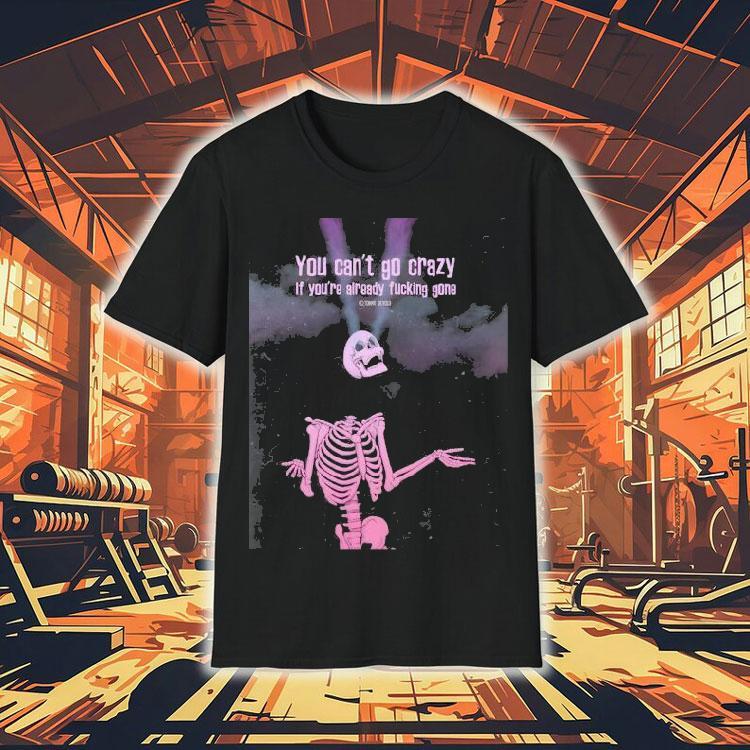 Skeleton You Can’t Go Crazy If You’re Already Fucking Gone Shirt Skeleton You Can’t Go Crazy If You’re Already Fucking Gone Shirt