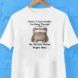 Sloth Sorry I Am Cranky I M Going Through My Terrible Sixties Right Now Tshirt