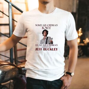 Some Grandmas Knit Real Grandmas Listen To Jeff Buckley Shirt