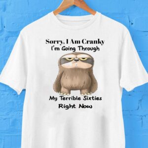 Sorry I Am Cranky I M Going Through My Terrible Sixties Right Now Sloth Tshirt