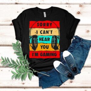 Sorry I Can’t Hear You I’m Gaming Shirt