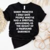 Sorry Princess I Only Date People Who’ve Had A Spiritual Awakening Shirt