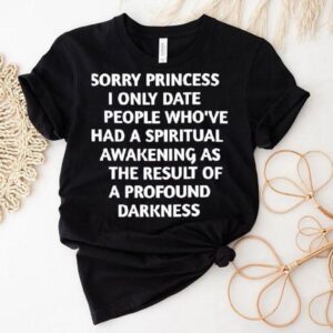 Sorry Princess I Only Date People Who’ve Had A Spiritual Awakening Shirt