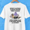 Stop Eating Cakes With The Fakes And Come Eat A Bundt With A Cundt Shirt
