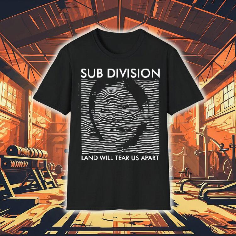 Sub Division Land Will Tear Us Apart Shirt Sub Division Land Will Tear Us Apart Shirt