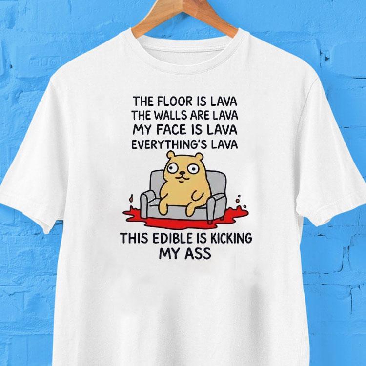 The Floor Is Lava The Walls Are Lava Everything’s Lava This Edible Is Kicking My Ass Shirt The Floor Is Lava The Walls Are Lava Everything’s Lava This Edible Is Kicking My Ass Shirt