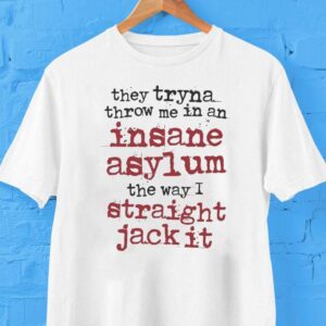 They Tryna Throw Me In An Insane Asylum The Way I Straight Jack It Shirt