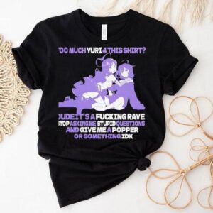 Too Much Yuri 4 This Shirt Dude It’safcking Rave Stop Asking Me Stpid Questions Shirt