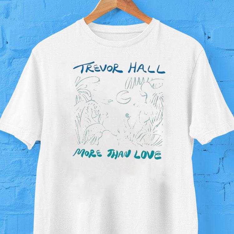 Trevor Hall More Than Love Shirt Trevor Hall More Than Love Shirt