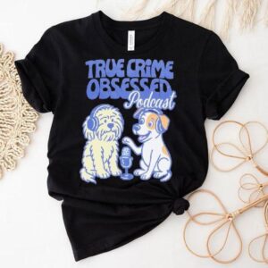 True Crime Obsessed Podcast Pups Dogs Shirt True Crime Obsessed Podcast Pups Dogs Shirt