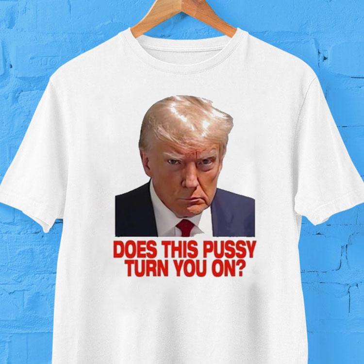 Trump Does This Pussy Turn You On Shirt Trump Does This Pussy Turn You On Shirt
