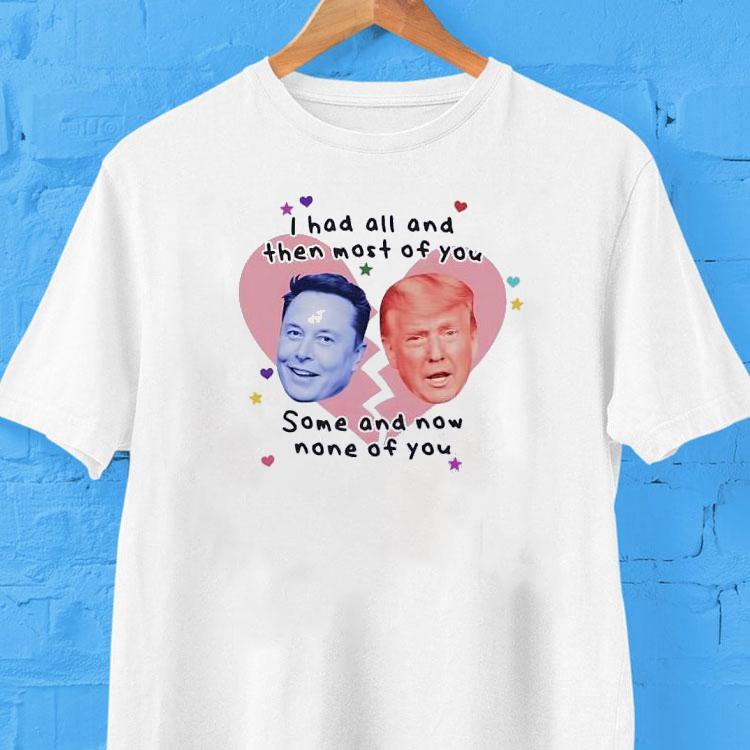 Trump Vs Elon Musk I Had All And Then Most Of You Some And Now None Of You Shirt Trump Vs Elon Musk I Had All And Then Most Of You Some And Now None Of You Shirt