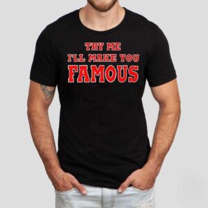 Try Me I’ll Make You Famous Shirt Try Me I’ll Make You Famous Shirt