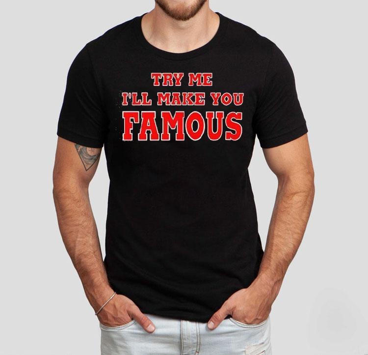 Try Me I’ll Make You Famous Shirt Try Me I’ll Make You Famous Shirt