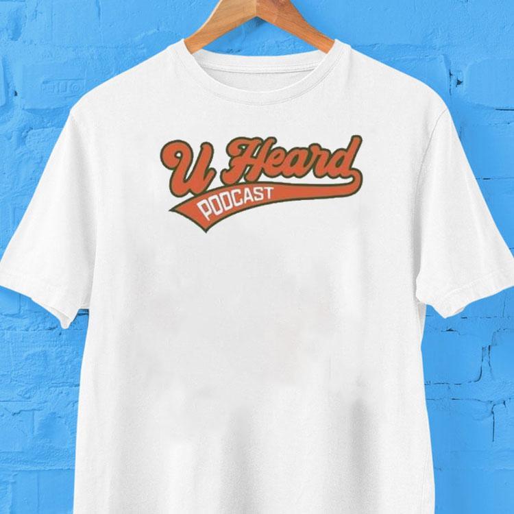 U Heard Podcast Shirt U Heard Podcast Shirt