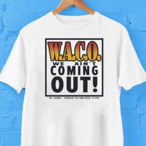 Waco We Ain’t Coming Out Mt Carmel February 28 Thru April 19 1993 Shirt
