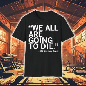We All Are Going To Die Joni Ernst Quote Shirt We All Are Going To Die Joni Ernst Quote Shirt