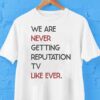 We Are Never Getting Reputation Tv Like Ever Shirt