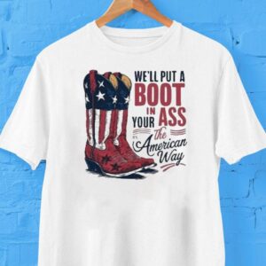 We Ll Put A Boot In Your Ass It S The American Way Boots Tshirt